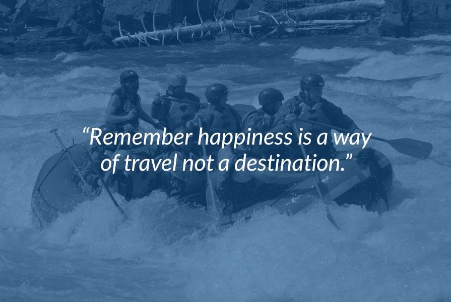 Remember happiness is a way of travel not a destination.